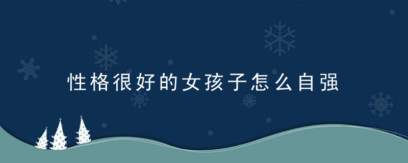 性格很好的女孩子怎么自强 女孩子自强 方法